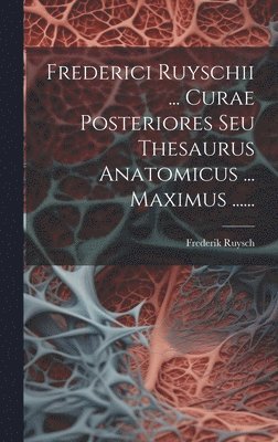 Frederici Ruyschii ... Curae Posteriores Seu Thesaurus Anatomicus ... Maximus ......