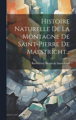 Barthélémy Faujas de Saint-Fond - Histoire Naturelle De La Montagne De Saint-pierre De Maestricht..., Inbunden