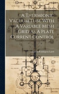 bokomslag A Thermionic Vacuum Tube With A Variable Mesh Grid As A Plate Current Control
