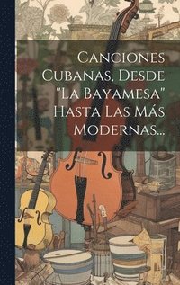 bokomslag Canciones Cubanas, Desde &quot;la Bayamesa&quot; Hasta Las Ms Modernas...