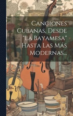 Canciones Cubanas, Desde &quot;la Bayamesa&quot; Hasta Las Ms Modernas... 1