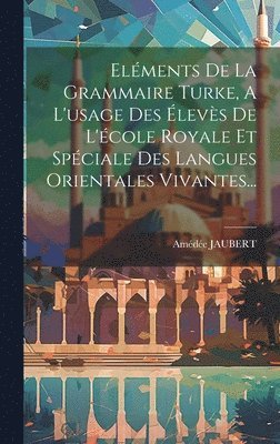 bokomslag Elments De La Grammaire Turke, A L'usage Des levs De L'cole Royale Et Spciale Des Langues Orientales Vivantes...