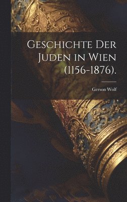Geschichte der Juden in Wien (1156-1876). 1