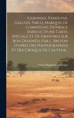 bokomslag Gabonais, Pahouins, Gallois, Par Le Marquis De Compigne. Ouvrage Enrichi D'une Carte Spciale Et De Gravures Sur Bois Dessines Par L. Breton D'apres Des Photographies Et Des Croquis De