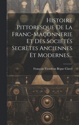 bokomslag Histoire Pittoresque De La Franc-maonnerie Et Des Socits Secrtes Anciennes Et Modernes...