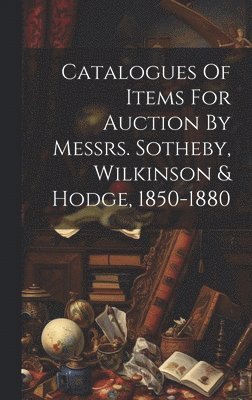 Catalogues Of Items For Auction By Messrs. Sotheby, Wilkinson & Hodge, 1850-1880 1