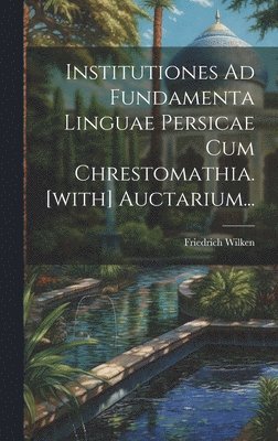 Institutiones Ad Fundamenta Linguae Persicae Cum Chrestomathia. [with] Auctarium...