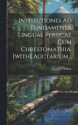 Institutiones Ad Fundamenta Linguae Persicae Cum Chrestomathia. [with] Auctarium... 1