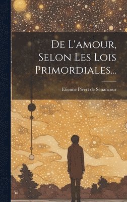 De L'amour, Selon Les Lois Primordiales... 1