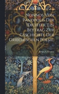 bokomslag Nonnos von Panopolis der Dichter. Ein Beytrag zur Geschichte der griechischen Poesie.