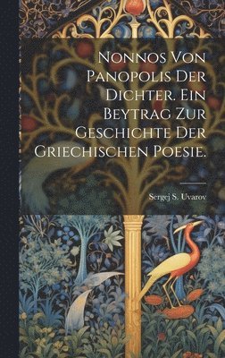 Sergej S Uvarov, Sergej S. Uvarov - Nonnos von Panopolis der Dichter. Ein Beytrag zur Geschichte der griechischen Poesie., Inbunden