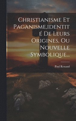 bokomslag Christianisme Et Paganisme, identit De Leurs Origines, Ou Nouvelle Symbolique...