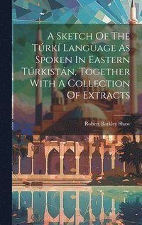 bokomslag A Sketch Of The Trk Language As Spoken In Eastern Trkistn, Together With A Collection Of Extracts