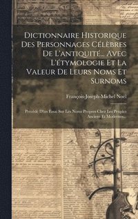 bokomslag Dictionnaire Historique Des Personnages Clbres De L'antiquit... Avec L'tymologie Et La Valeur De Leurs Noms Et Surnoms