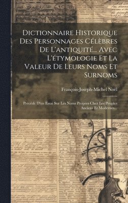 François-Joseph-Michel Noël - Dictionnaire Historique Des Personnages Célèbres De L'antiquité... Avec L'étymologie Et La Valeur De Leurs Noms Et Surnoms, Inbunden