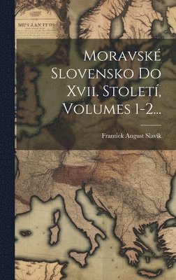 Moravsk Slovensko Do Xvii. Stolet, Volumes 1-2... 1