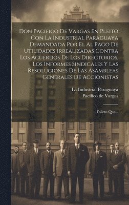 Pacífico de Vargas - Don Pacífico De Vargas En Pleito Con La Industrial Paraguaya Demandada Por El Al Pago De Utilidades Irrealizadas Contra Los Acuerdos De Los Directorios, Los Informes Sindicales Y Las Resoluciones De Las Asambleas Generales De Accionistas, Inbunden