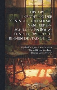 bokomslag Historie En Inrichting Der Koninglyke Akademie Van Teeken-, Schilder- En Bouw-kunden, Opgerecht Binnen De Stad Gend...