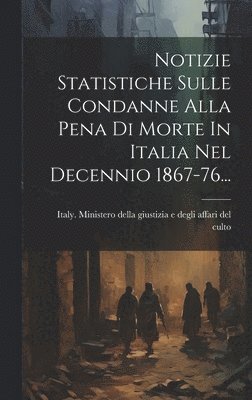 Notizie Statistiche Sulle Condanne Alla Pena Di Morte In Italia Nel Decennio 1867-76... 1