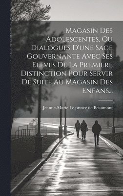 Magasin Des Adolescentes, Ou Dialogues D'une Sage Gouvernante Avec Ses Eleves De La Premiere Distinction Pour Servir De Suite Au Magasin Des Enfans..., Inbunden