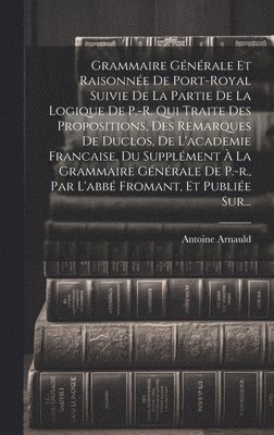 bokomslag Grammaire Gnrale Et Raisonne De Port-royal Suivie De La Partie De La Logique De P.-r. Qui Traite Des Propositions, Des Remarques De Duclos, De L'academie Francaise, Du Supplment  La