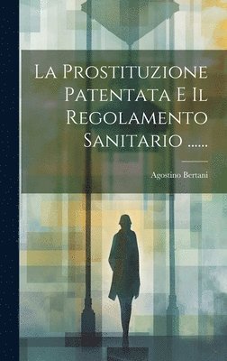 bokomslag La Prostituzione Patentata E Il Regolamento Sanitario ......