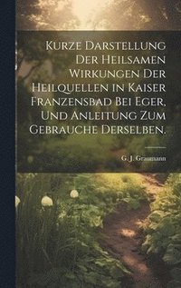 bokomslag Kurze Darstellung der heilsamen Wirkungen der Heilquellen in Kaiser Franzensbad bei Eger, und Anleitung zum Gebrauche derselben.