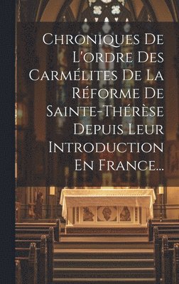 bokomslag Chroniques De L'ordre Des Carmlites De La Rforme De Sainte-thrse Depuis Leur Introduction En France...