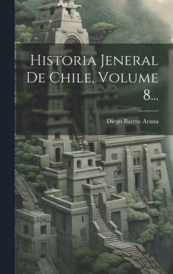 Diego Barros Arana - Historia Jeneral De Chile, Volume 8..., Inbunden