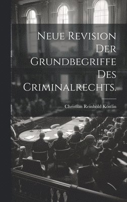 Neue Revision der Grundbegriffe des Criminalrechts. 1