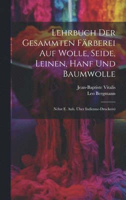 Lehrbuch Der Gesammten Färberei Auf Wolle, Seide, Leinen, Hanf Und Baumwolle