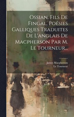 bokomslag Ossian, Fils De Fingal, Posies Galliques Traduites De L'anglais De Macpherson Par M. Le Tourneur...