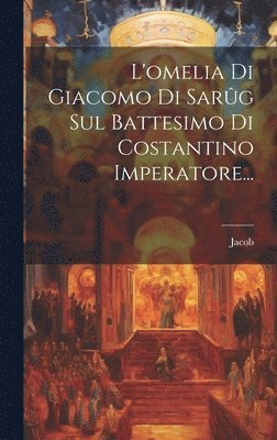 bokomslag L'omelia Di Giacomo Di Sarg Sul Battesimo Di Costantino Imperatore...