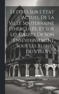 bokomslag Lettres Sur L'tat Actuel De La Ville Souterraine D'hercule, Et Sur Les Causes De Son Ensvelissement Sous Les Ruines Du Vsuve...
