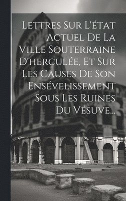 Anonymous - Lettres Sur L'état Actuel De La Ville Souterraine D'herculée, Et Sur Les Causes De Son Ensévelissement Sous Les Ruines Du Vésuve..., Inbunden