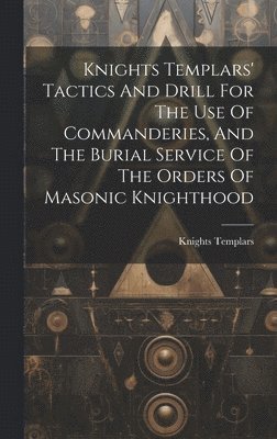 Knights Templars' Tactics And Drill For The Use Of Commanderies, And The Burial Service Of The Orders Of Masonic Knighthood 1