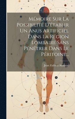 Mémoire Sur La Possibilité D'établir Un Anus Artificiel Dans La Région Lombaire Sans Pénétrer Dans Le Péritoine...