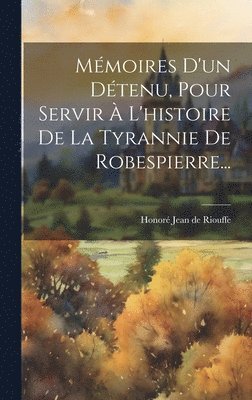 Mmoires D'un Dtenu, Pour Servir  L'histoire De La Tyrannie De Robespierre... 1