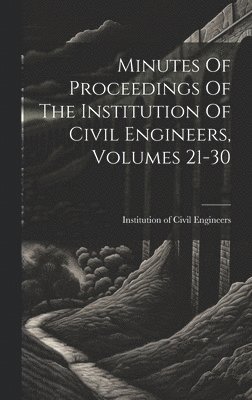 bokomslag Minutes Of Proceedings Of The Institution Of Civil Engineers, Volumes 21-30