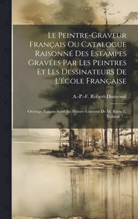 bokomslag Le Peintre-graveur Franais Ou Catalogue Raisonn Des Estampes Graves Par Les Peintres Et Les Dessinateurs De L'cole Franaise