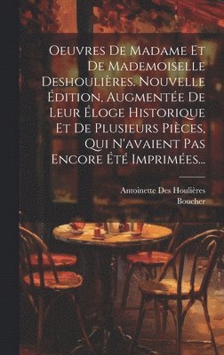 bokomslag Oeuvres De Madame Et De Mademoiselle Deshoulires. Nouvelle dition, Augmente De Leur loge Historique Et De Plusieurs Pices, Qui N'avaient Pas Encore t Imprimes...