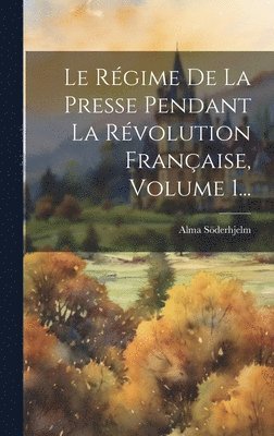 Alma Söderhjelm - Régime De La Presse Pendant La Révolution Française, Volume 1..., Inbunden