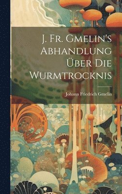 J. Fr. Gmelin's Abhandlung ber Die Wurmtrocknis 1