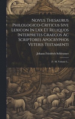Johann Friedrich Schleusner - Novus Thesaurus Philologico-criticus Sive Lexicon In Lxx Et Reliquos Interpretes Graecos Ac Scriptores Apocryphos Veteris Testamenti, Inbunden