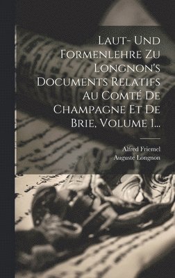 Alfred Friemel (1883-), Auguste Longnon - Laut- Und Formenlehre Zu Longnon's Documents Relatifs Au Comté De Champagne Et De Brie, Volume 1..., Inbunden