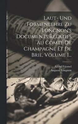 Laut- Und Formenlehre Zu Longnon's Documents Relatifs Au Comt De Champagne Et De Brie, Volume 1... 1