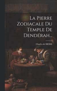 bokomslag La Pierre Zodiacale Du Temple De Dendrah...