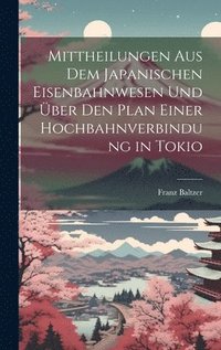 bokomslag Mittheilungen aus dem japanischen Eisenbahnwesen und ber den Plan einer Hochbahnverbindung in Tokio