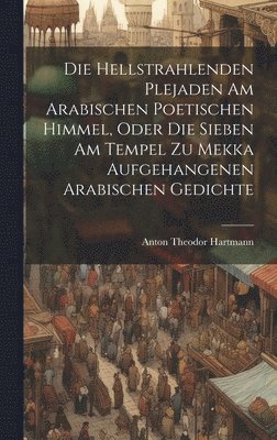 bokomslag Die Hellstrahlenden Plejaden Am Arabischen Poetischen Himmel, Oder Die Sieben Am Tempel Zu Mekka Aufgehangenen Arabischen Gedichte