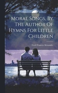 bokomslag Moral Songs, By The Author Of Hymns For Little Children